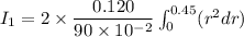 I_{1}=2\times\dfrac{0.120}{90\times10^{-2}} \int_{0}^{0.45}(r^2 dr)