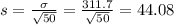 s = \frac{\sigma}{\sqrt{50}} = \frac{311.7}{\sqrt{50}} = 44.08