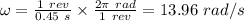 \omega = \frac{1 \ rev}{0.45 \ s} \times \frac{2\pi \ rad}{1 \ rev} = 13.96 \ rad/s
