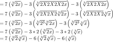 =7\left(\sqrt[3]{2x}\right)-3\left(\sqrt[3]{2X2X2X2 x}\right)-3\left(\sqrt[3]{2X2X2 x}\right)\\=7\left(\sqrt[3]{2x}\right)-3\left(\sqrt[3]{2X2X2} \sqrt[3] {2 x}\right)-3\left(\sqrt[3]{2X2X2} \sqrt[3]{x}\right)\\=7\left(\sqrt[3]{2x}\right)-3\left(\sqrt[3]{2^3} \sqrt[3] {2 x}\right)-3\left(\sqrt[3]{2^3} \sqrt[3]{x}\right)\\=7\left(\sqrt[3]{2x}\right)-3*2\left(\sqrt[3] {2 x}\right)-3*2\left(\sqrt[3]{x}\right)\\=7\left(\sqrt[3]{2}\sqrt[3]{x}\right)-6\left(\sqrt[3] {2}\sqrt[3]{x})-6\left(\sqrt[3]{x}\right)