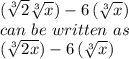(\sqrt[3] {2}\sqrt[3]{x})-6\left(\sqrt[3]{x}\right)\\can\,\,be \,\, written\,\, as\,\,\\(\sqrt[3] {2x})-6\left(\sqrt[3]{x}\right)