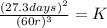 \frac{(27.3days)^{2}}{(60r)^{3}}=K