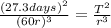 \frac{(27.3days)^{2}}{(60r)^{3}}=\frac{T^{2}}{r^{3}}