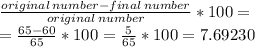 \frac{original\,number-final\,number}{original\,number} *100=\\=\frac{65-60}{65} *100=\frac{5}{65} *100=7.69230