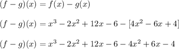 (f - g)(x) = f(x) - g(x)\\\\(f - g)(x) = x^3 - 2x^2 + 12x - 6 - [4x^2 - 6x + 4]\\\\(f - g)(x) = x^3 - 2x^2 + 12x - 6 -4x^2 + 6x - 4