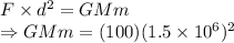 F \times d^2= GMm\\ \Rightarrow GMm= (100)(1.5\times10^6)^2