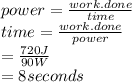 power=\frac{work.done}{time}\\ time=\frac{work.done}{power}\\ =\frac{720J}{90W} \\=8 seconds