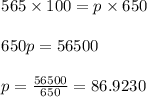 \begin{array}{l}{565 \times 100=p \times 650} \\\\ {650 p=56500} \\\\ {p=\frac{56500}{650}=86.9230}\end{array}