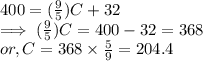 400  =( \frac{9}{5})C + 32 \\\implies ( \frac{9}{5})C =  400 - 32  = 368\\or, C  = 368 \times\frac{5}{9}   =204.4