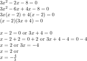 3x^{2}-2x-8=0\\3x^{2}-6x+4x-8=0\\3x(x-2)+4(x-2)=0\\(x-2)(3x+4)=0\\\\x-2=0\textrm{ or }3x+4=0\\x-2+2=0+2 \textrm{ or }3x+4-4=0-4\\x=2\textrm{ or }3x=-4\\x=2\textrm{ or}\\x=-\frac{4}{3}