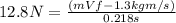 12.8N=\frac{(mVf-1.3kgm/s)}{0.218s}