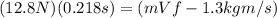 (12.8N)(0.218s)=(mVf-1.3kgm/s)