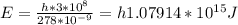 E=\frac {h*3*10^{8}}{278*10^{-9}}=h1.07914*10^{15} J