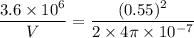 \dfrac{3.6\times 10^6}{V}=\dfrac{(0.55)^2}{2\times 4\pi \times 10^{-7}}