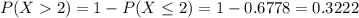 P(X  2) = 1 - P(X \leq 2) = 1 - 0.6778 = 0.3222