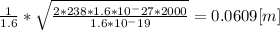 \frac{1}{1.6}* \sqrt{\frac{2*238*1.6*10^-{27}*2000}{1.6*10^-19} } = 0.0609 [m]