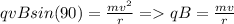 qvBsin( 90) = \frac{mv^2}{r} = qB = \frac{mv}{r}