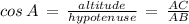 cos\,A\,=\,\frac{altitude}{hypotenuse}\,=\,\frac{AC}{AB}