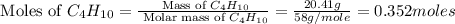 \text{ Moles of }C_4H_{10}=\frac{\text{ Mass of }C_4H_{10}}{\text{ Molar mass of }C_4H_{10}}=\frac{20.41g}{58g/mole}=0.352moles