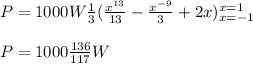 P = 1000W \frac{1}{3} (\frac{x^{13} }{13} - \frac{x^{-9}}{3} +2x)\limits^{x=1}_{x=-1}\\\\P = 1000 \frac{136}{117} W
