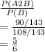 \frac{P(A2B)}{P(B)} \\=\frac{90/143}{108/143} \\= \frac{5}{6}