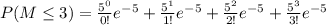 P(M\leq 3)=\frac{5^{0}}{0!}e^{-5}+\frac{5^{1}}{1!}e^{-5}+\frac{5^{2}}{2!}e^{-5}}+\frac{5^{3}}{3!}e^{-5}