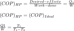 (COP)_{HP} =\frac{Desired-effectx}{Work-done}= \frac{Q_{1} }{W} \\\\(COP)_{HP} =(COP)_{Ideal}\\\\\frac{Q1}{W} =\frac{T_{1} }{T_{1} -T_{2} }