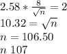 2.58*\frac{8}{\sqrt{n} } =2\\10.32=\sqrt{n} \\n=106.50\\n~107