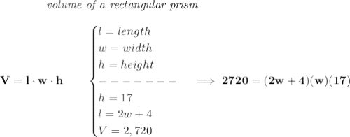 \bf \qquad \qquad \textit{volume of a rectangular prism}\\\\&#10;V=l\cdot w\cdot h\qquad &#10;\begin{cases}&#10;l=length\\&#10;w=width\\&#10;h=height\\&#10;-------\\&#10;h=17\\&#10;l=2w+4\\&#10;V=2,720&#10;\end{cases}\implies 2720=(2w+4)(w)(17)