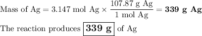 \text{Mass of Ag} =\text{3.147 mol Ag} \times \dfrac{\text{107.87 g Ag}}{\text{1 mol Ag}} = \textbf{339 g Ag}\\\\\text{The reaction produces $\large \boxed{\textbf{339 g}}$ of Ag}
