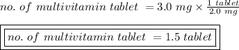 no. \ of \ multivitamin \ tablet \ = 3.0 \ mg \times \frac{1 \ tablet}{2.0 \ mg}\\\\\boxed {\boxed {no. \ of \ multivitamin \ tablet \ = 1.5 \ tablet}}
