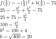 f(\frac{b}{2})=-(\frac{b}{2})^{2}+b(\frac{b}{2})-75\\25=-\frac{b^{2}}{4}+\frac{b^{2}}{2}-75\\25+75=\frac{b^{2}}{4}\\100=\frac{b^{2}}{4}\\b^{2}=100\times 4\\b=\sqrt{400}=20
