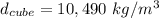 d_{cube}=10,490\textrm{ }kg/m^3