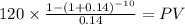 120 \times \frac{1-(1+0.14)^{-10} }{0.14} = PV\\