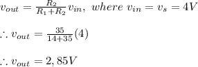 v_{out}=\frac{R_{2}}{R_{1}+R_{2}}v_{in}, \ where \ v_{in}=v_{s}=4V \\ \\ \therefore v_{out}=\frac{35}{14+35}(4) \\ \\ \therefore v_{out}=2,85V