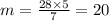 m = \frac{28 \times 5}{7}  = 20