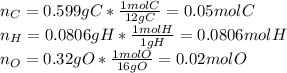 n_C=0.599gC*\frac{1molC}{12gC}=0.05molC\\n_H=0.0806gH*\frac{1molH}{1gH}=0.0806molH\\n_O=0.32gO*\frac{1molO}{16gO}=0.02molO\\