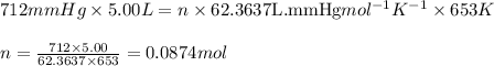 712mmHg\times 5.00L=n\times 62.3637\text{L.mmHg}mol^{-1}K^{-1}\times 653K\\\\n=\frac{712\times 5.00}{62.3637\times 653}=0.0874mol