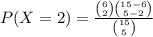 P(X=2)=\frac{\binom{6}{2}\binom{15-6}{5-2}}{\binom{15}{5}}