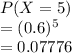 P(X=5)\\= (0.6)^5\\=0.07776