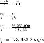 \frac{mgh}{t} = P_1\\\\\frac{m}{t} = \frac{P_1}{gh} \\\\\frac{m}{t} = \frac{56,250,000}{9.8 \times 33} \\\\\frac{m}{t} = 173,933.2 \ kg/s