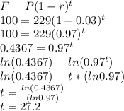 F=P(1-r)^t\\100=229(1-0.03)^t\\100=229(0.97)^t\\0.4367=0.97^t\\ln(0.4367)=ln(0.97^t)\\ln(0.4367)=t*(ln0.97)\\t=\frac{ln(0.4367)}{(ln0.97)}\\t=27.2