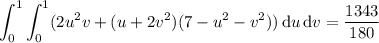 \displaystyle\int_0^1\int_0^1(2u^2v+(u+2v^2)(7-u^2-v^2))\,\mathrm du\,\mathrm dv=\frac{1343}{180}