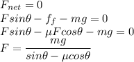 F_{net}=0\\Fsin\theta-f_{f}-mg=0\\Fsin\theta-\mu Fcos\theta-mg=0\\F=\dfrac{mg}{sin\theta-\mu cos\theta}