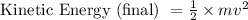 \text { Kinetic Energy (final) }=\frac{1}{2} \times m v^{2}