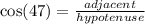 \cos(47 \degree)= \frac{adjacent}{hypotenuse}