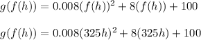 g(f(h)) = 0.008(f(h))^2 + 8(f(h)) + 100\\\\g(f(h)) = 0.008(325h)^2 + 8(325h) + 100