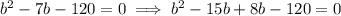 b^{2}  - 7b - 120 = 0  \implies b^{2}  -15b+ 8b -120=0