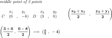\bf \textit{middle point of 2 points }\\ \quad \\&#10;\begin{array}{lllll}&#10;&x_1&y_1&x_2&y_2\\&#10;%  (a,b)&#10;C&({{ 0}}\quad ,&{{ -8}})\quad &#10;%  (c,d)&#10;D&({{ 3}}\quad ,&{{ 0}})&#10;\end{array}\qquad&#10;%   coordinates of midpoint &#10;\left(\cfrac{{{ x_2}} + {{ x_1}}}{2}\quad ,\quad \cfrac{{{ y_2}} + {{ y_1}}}{2} \right)&#10;\\\\\\&#10;\left( \cfrac{3+0}{2}~,~\cfrac{0-8}{2} \right)\implies \left(\frac{3}{2}~,~-4  \right)
