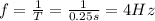f=\frac{1}{T}=\frac{1}{0.25 s}=4 Hz